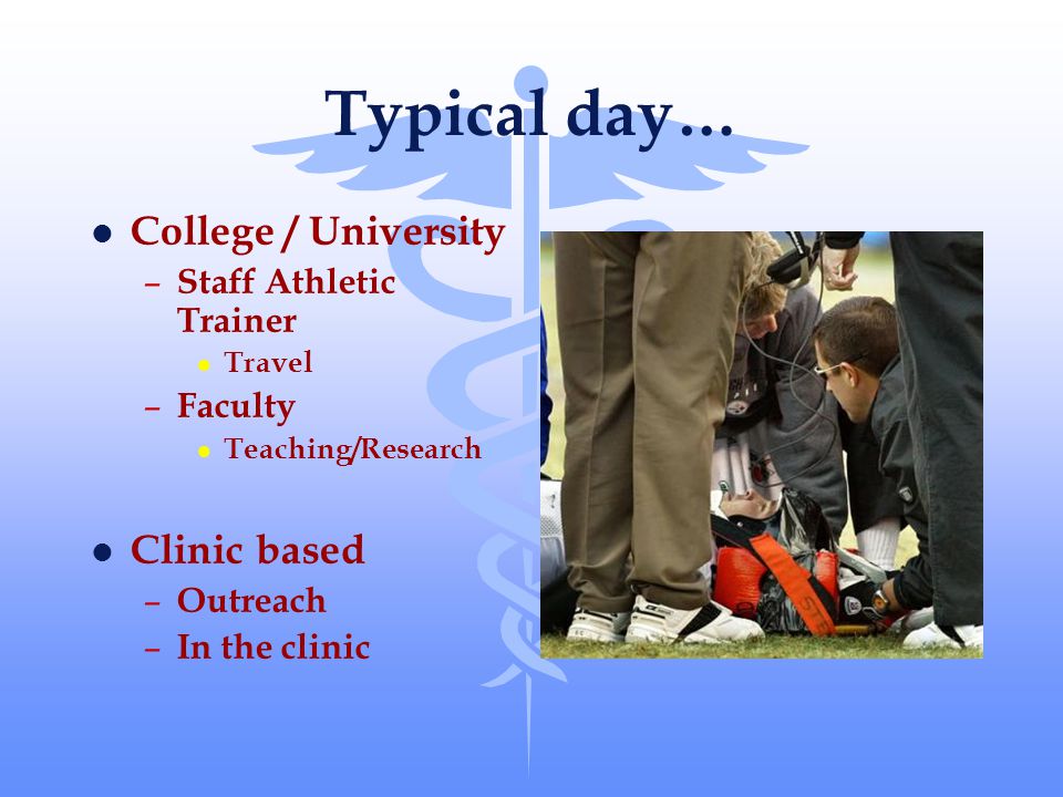 Typical day… l College / University – Staff Athletic Trainer l Travel – Faculty l Teaching/Research l Clinic based – Outreach – In the clinic