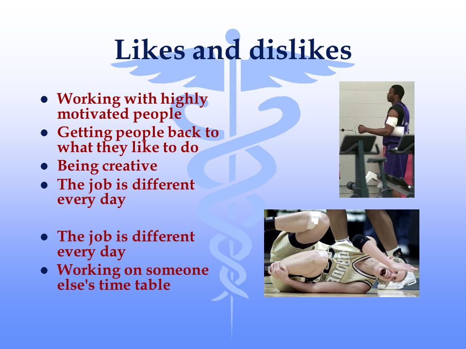 Likes and dislikes l Working with highly motivated people l Getting people back to what they like to do l Being creative l The job is different every day l Working on someone else s time table