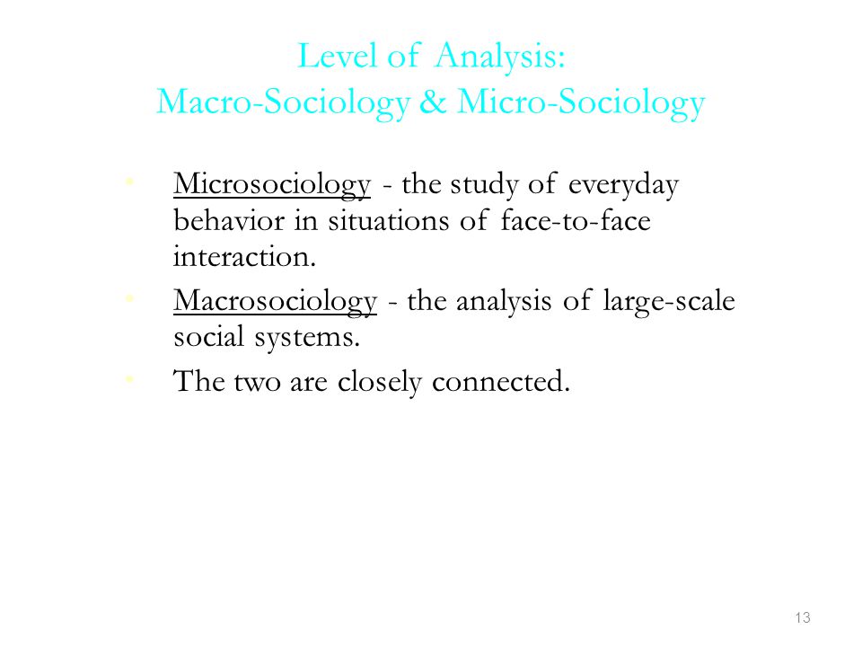 Level of Analysis: Macro-Sociology & Micro-Sociology Microsociology - the study of everyday behavior in situations of face-to-face interaction.