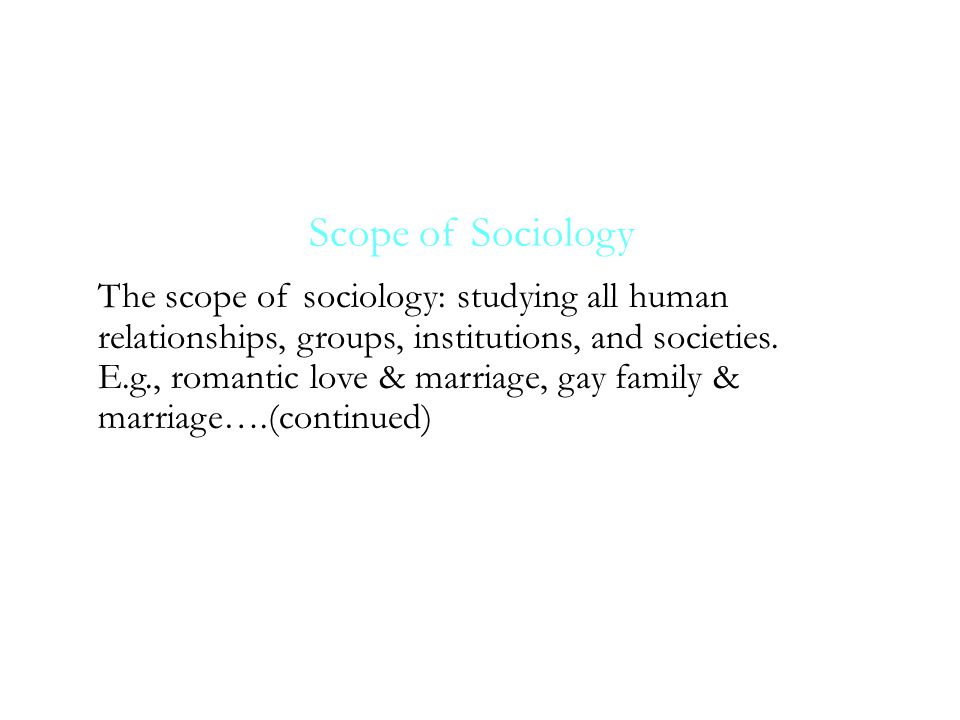 Scope of Sociology The scope of sociology: studying all human relationships, groups, institutions, and societies.