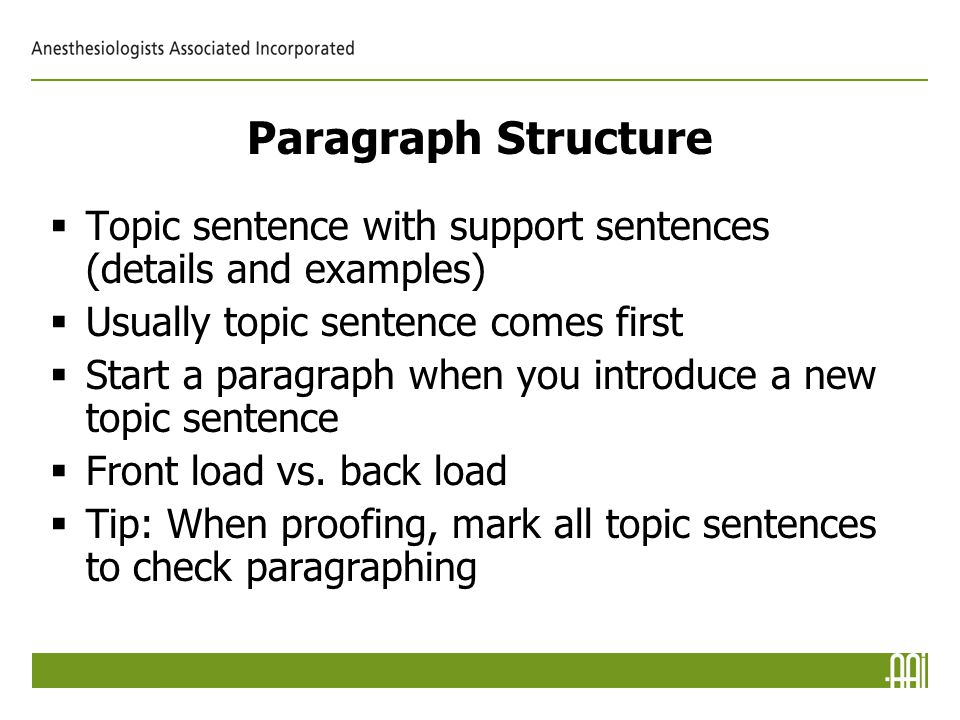 Paragraph Structure  Topic sentence with support sentences (details and examples)  Usually topic sentence comes first  Start a paragraph when you introduce a new topic sentence  Front load vs.