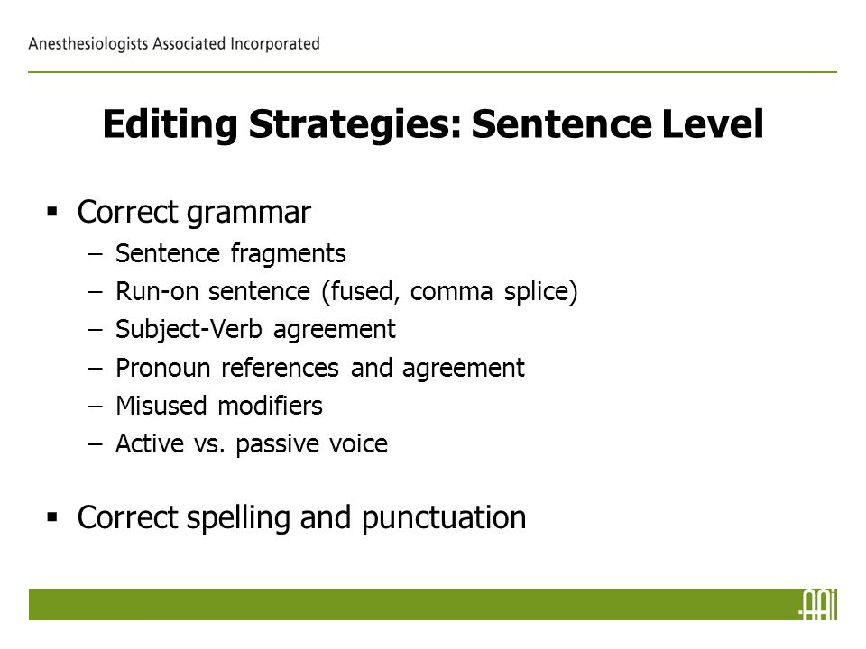 Editing Strategies: Sentence Level  Correct grammar –Sentence fragments –Run-on sentence (fused, comma splice) –Subject-Verb agreement –Pronoun references and agreement –Misused modifiers –Active vs.