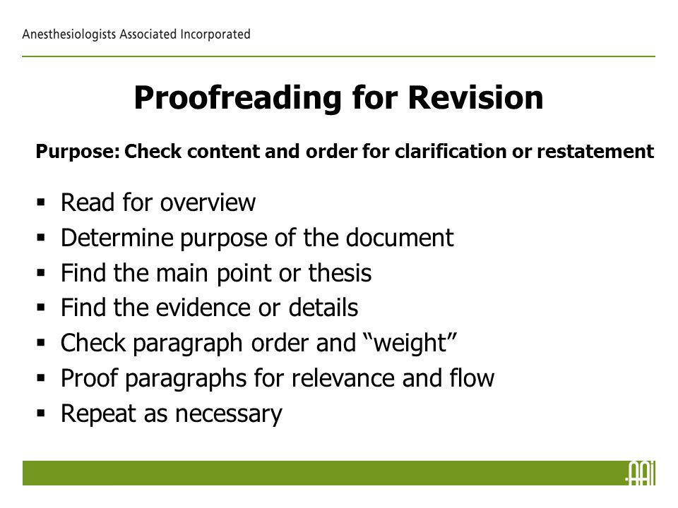 Proofreading for Revision Purpose: Check content and order for clarification or restatement  Read for overview  Determine purpose of the document  Find the main point or thesis  Find the evidence or details  Check paragraph order and weight  Proof paragraphs for relevance and flow  Repeat as necessary