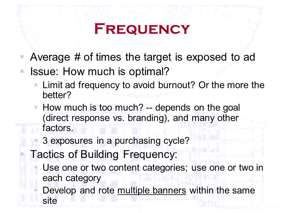 Frequency  Average # of times the target is exposed to ad  Issue: How much is optimal.