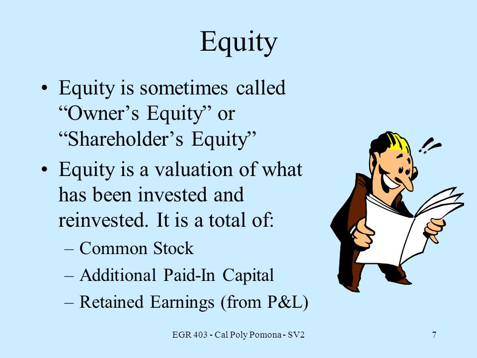 EGR Cal Poly Pomona - SV27 Equity Equity is sometimes called Owner’s Equity or Shareholder’s Equity Equity is a valuation of what has been invested and reinvested.