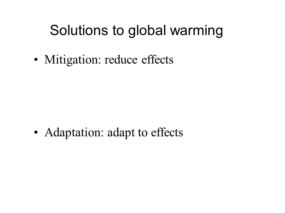 Mitigation: reduce effects Adaptation: adapt to effects Solutions to global warming