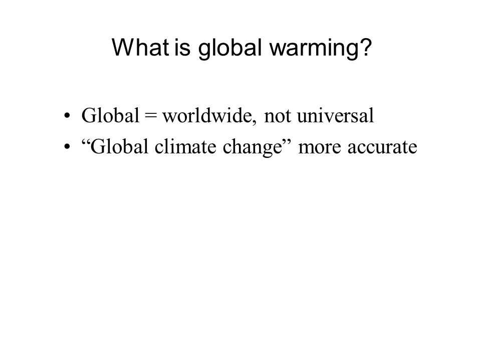 What is global warming Global = worldwide, not universal Global climate change more accurate