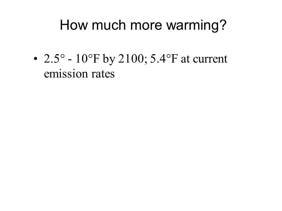 2.5° - 10°F by 2100; 5.4°F at current emission rates How much more warming