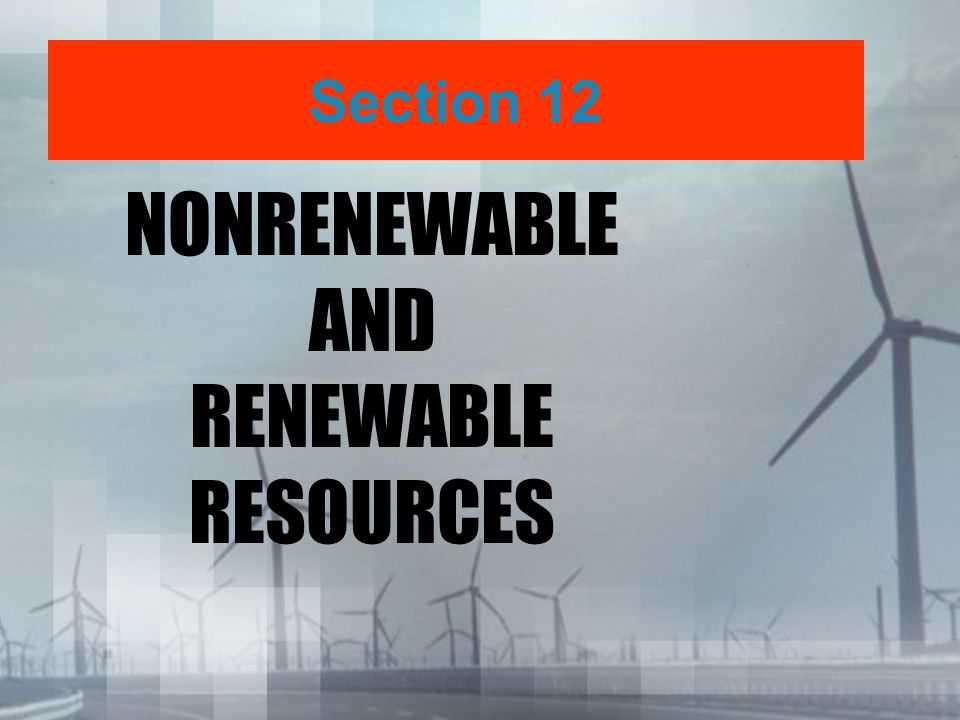 NONRENEWABLE AND RENEWABLE RESOURCES Section 12