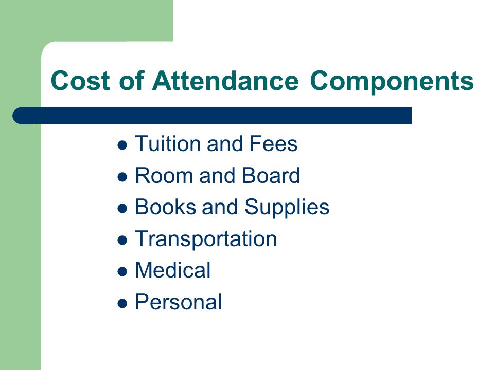 Cost of Attendance Components Tuition and Fees Room and Board Books and Supplies Transportation Medical Personal