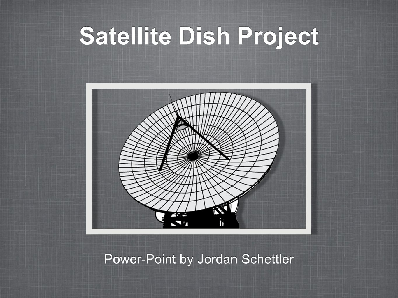 Satellite Dish Project Power-Point by Jordan Schettler