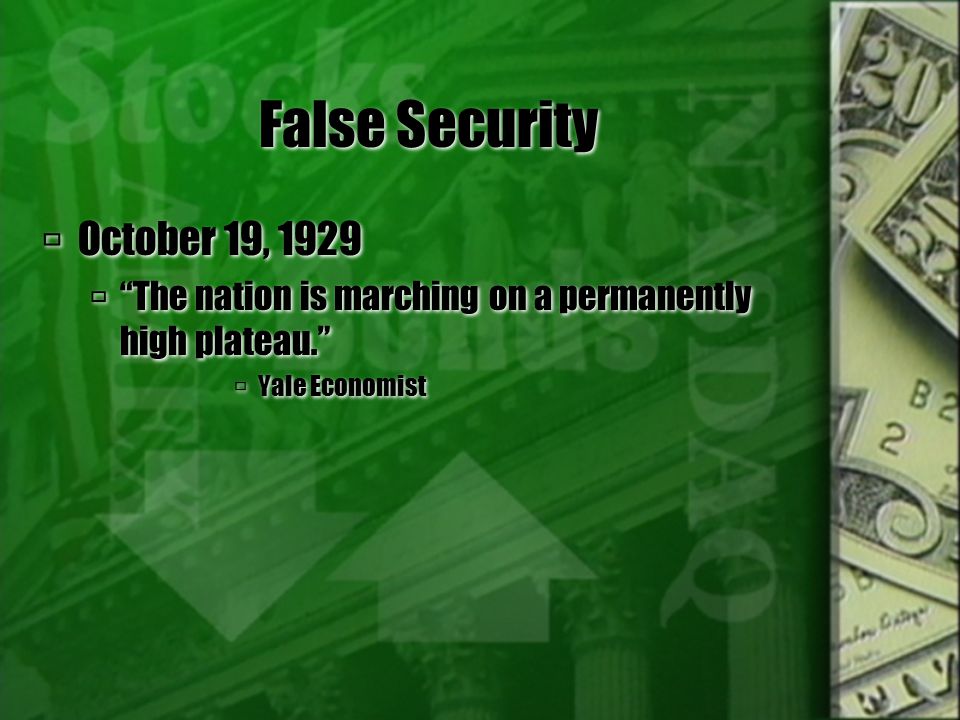 False Security  October 19, 1929  The nation is marching on a permanently high plateau.  Yale Economist  October 19, 1929  The nation is marching on a permanently high plateau.  Yale Economist