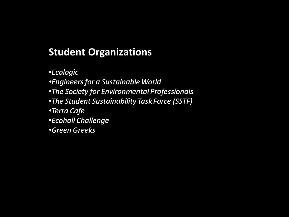 Student Organizations Ecologic Engineers for a Sustainable World The Society for Environmental Professionals The Student Sustainability Task Force (SSTF) Terra Cafe Ecohall Challenge Green Greeks
