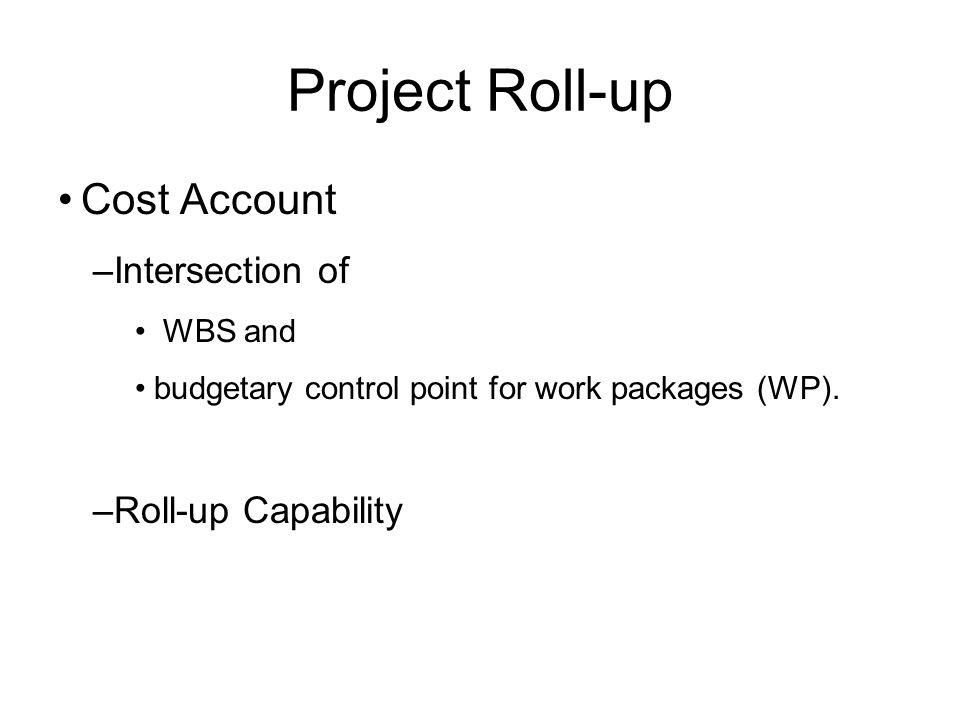 Project Roll-up Cost Account –Intersection of WBS and budgetary control point for work packages (WP).