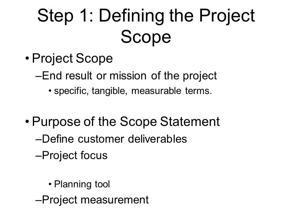 Step 1: Defining the Project Scope Project Scope –End result or mission of the project specific, tangible, measurable terms.