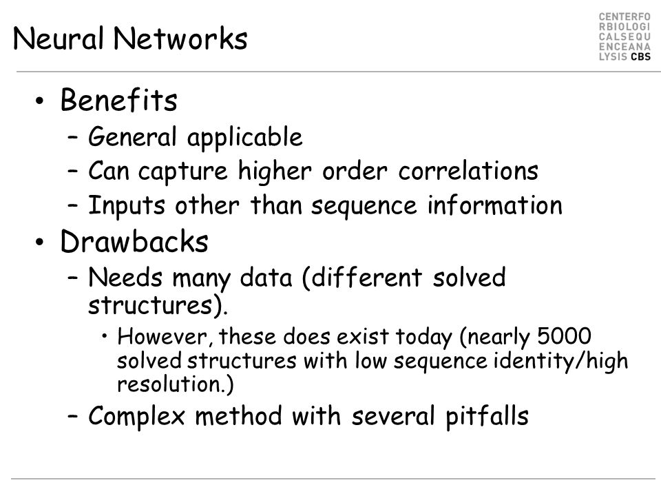 Neural Networks Benefits –General applicable –Can capture higher order correlations –Inputs other than sequence information Drawbacks –Needs many data (different solved structures).