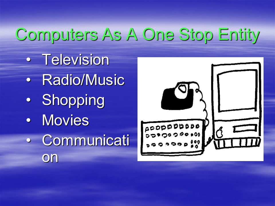 Computers As A One Stop Entity TelevisionTelevision Radio/MusicRadio/Music ShoppingShopping MoviesMovies Communicati onCommunicati on