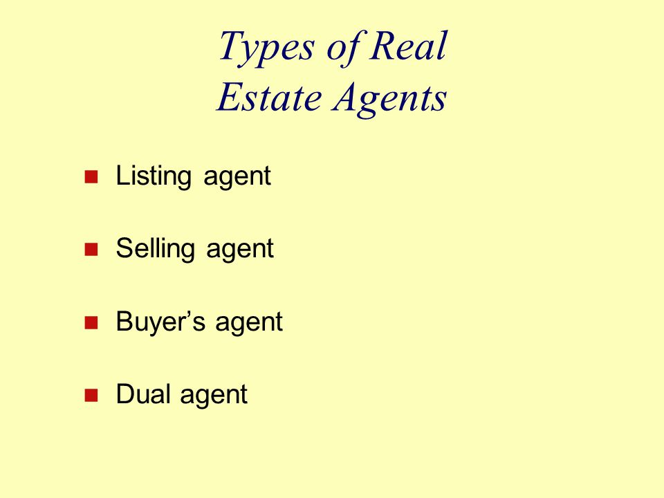 Types of Real Estate Agents Listing agent Selling agent Buyer’s agent Dual agent