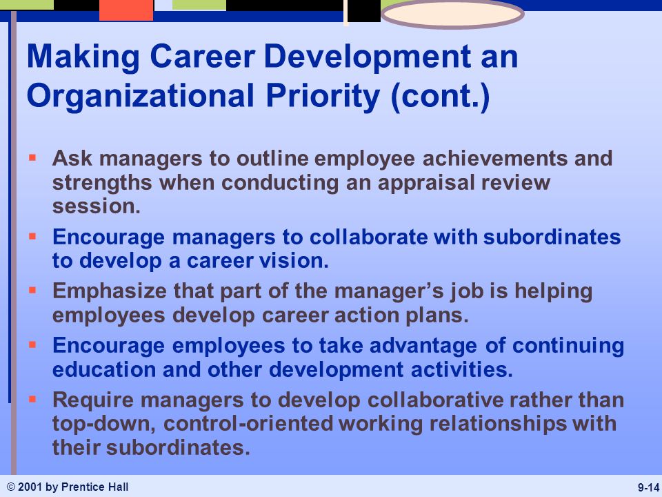 © 2001 by Prentice Hall 9-14 Making Career Development an Organizational Priority (cont.)  Ask managers to outline employee achievements and strengths when conducting an appraisal review session.