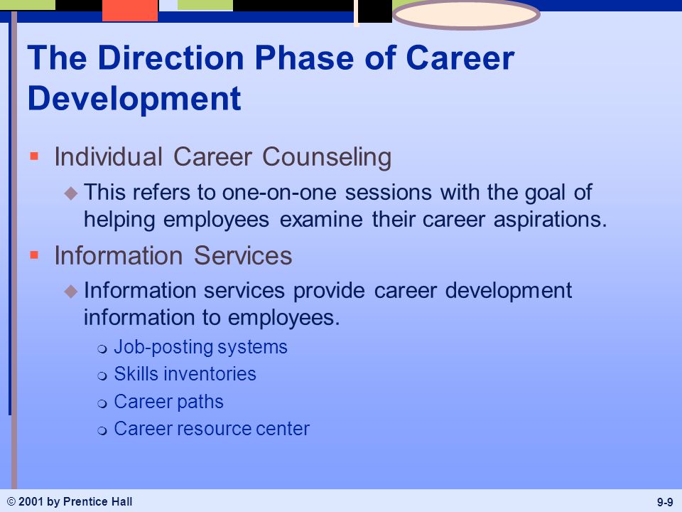 © 2001 by Prentice Hall 9-9 The Direction Phase of Career Development  Individual Career Counseling u This refers to one-on-one sessions with the goal of helping employees examine their career aspirations.