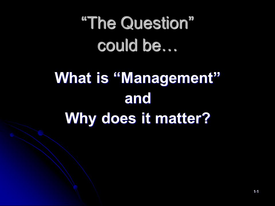 The Question could be… What is Management and Why does it matter 1-1