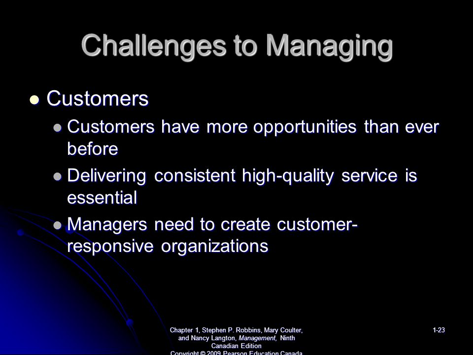Challenges to Managing Customers Customers Customers have more opportunities than ever before Customers have more opportunities than ever before Delivering consistent high-quality service is essential Delivering consistent high-quality service is essential Managers need to create customer- responsive organizations Managers need to create customer- responsive organizations Chapter 1, Stephen P.