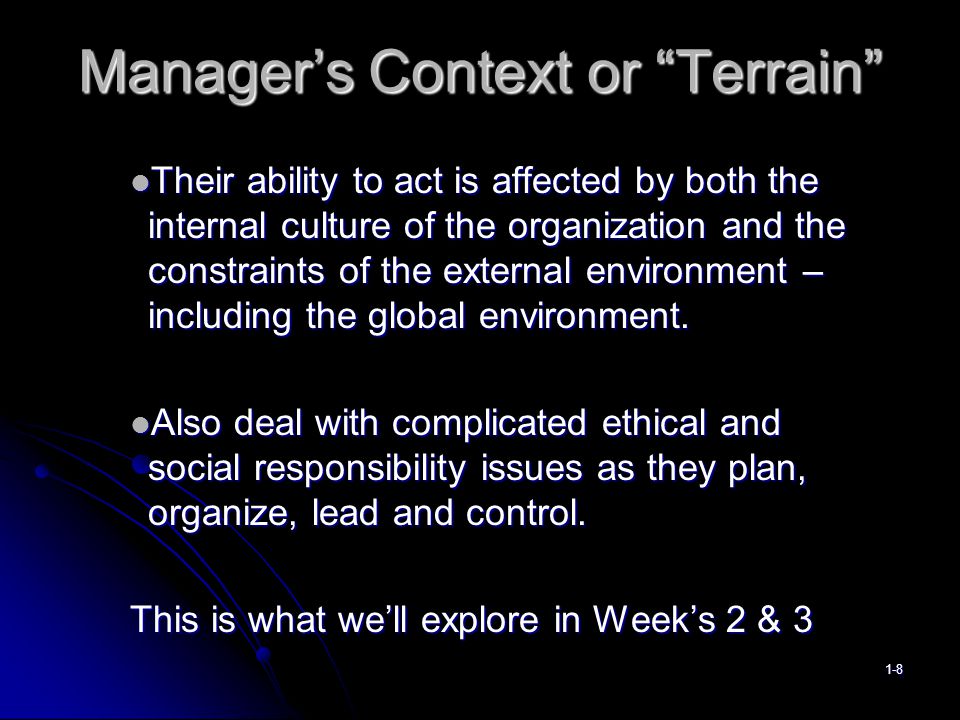 Manager’s Context or Terrain Their ability to act is affected by both the internal culture of the organization and the constraints of the external environment – including the global environment.