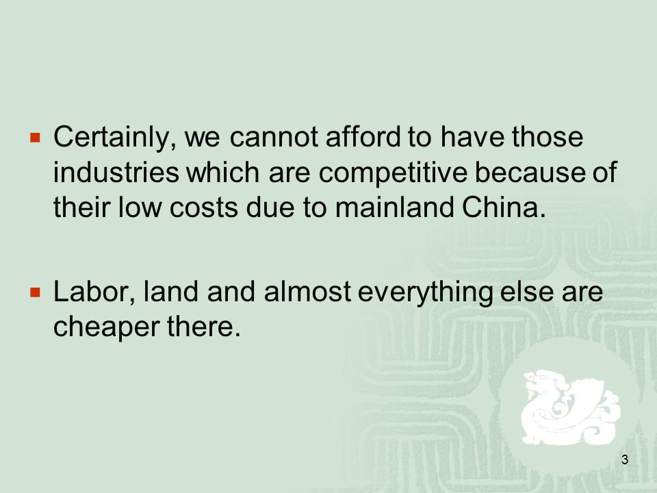 3  Certainly, we cannot afford to have those industries which are competitive because of their low costs due to mainland China.