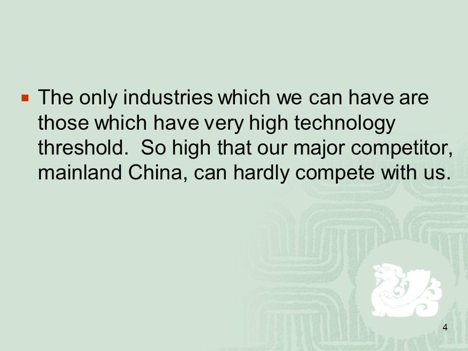 4  The only industries which we can have are those which have very high technology threshold.