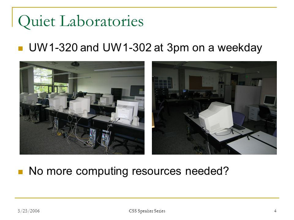 5/25/2006 CSS Speaker Series 4 Quiet Laboratories UW1-320 and UW1-302 at 3pm on a weekday No more computing resources needed