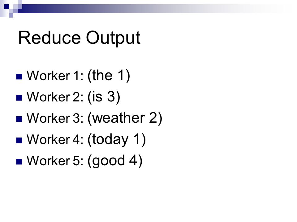 Reduce Output Worker 1: (the 1) Worker 2: (is 3) Worker 3: (weather 2) Worker 4: (today 1) Worker 5: (good 4)