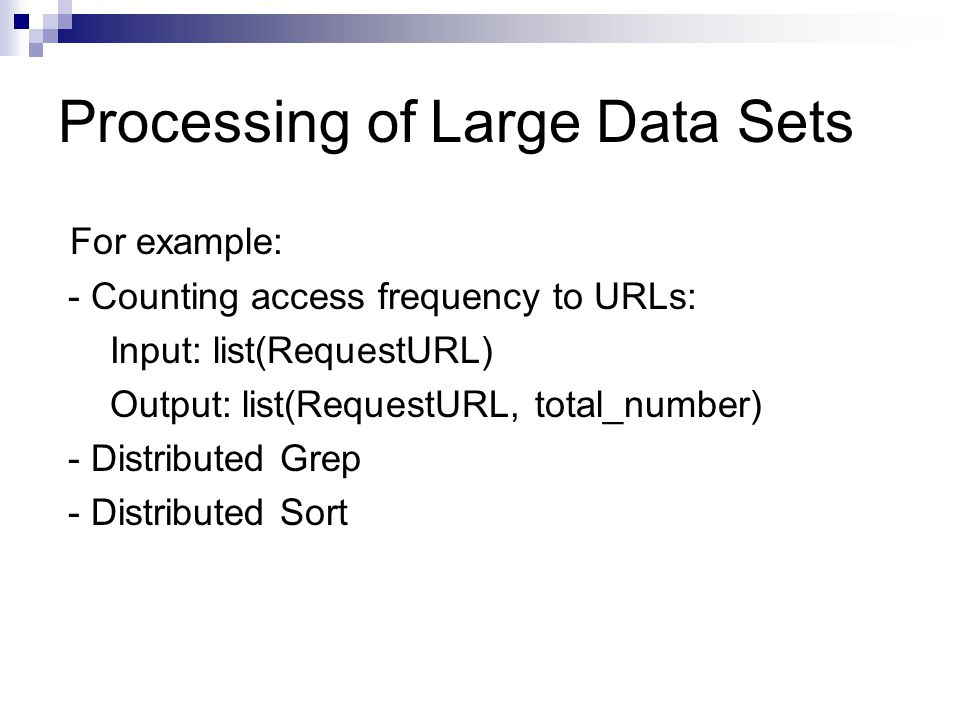 Processing of Large Data Sets For example: - Counting access frequency to URLs: Input: list(RequestURL) Output: list(RequestURL, total_number) - Distributed Grep - Distributed Sort