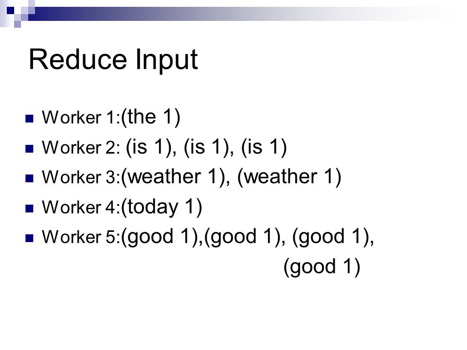 Reduce Input Worker 1: (the 1) Worker 2: (is 1), (is 1), (is 1) Worker 3: (weather 1), (weather 1) Worker 4: (today 1) Worker 5: (good 1),(good 1), (good 1), (good 1)