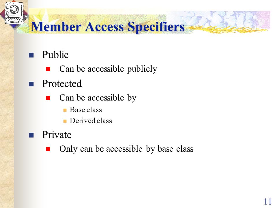 11 Member Access Specifiers Public Can be accessible publicly Protected Can be accessible by Base class Derived class Private Only can be accessible by base class