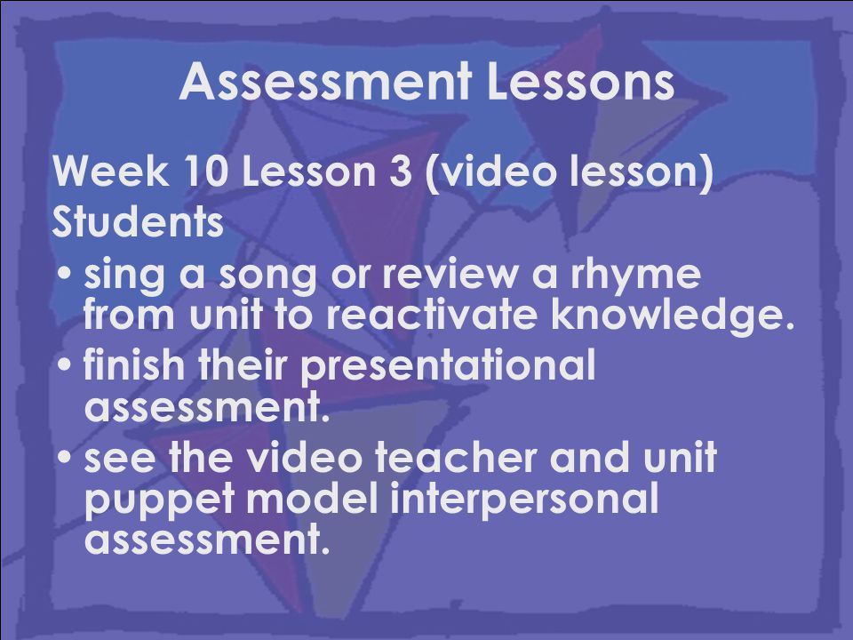 Assessment Lessons Week 10 Lesson 3 (video lesson) Students sing a song or review a rhyme from unit to reactivate knowledge.