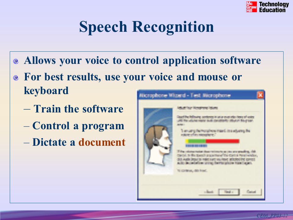 CE06_PP03-12 Speech Recognition Allows your voice to control application software For best results, use your voice and mouse or keyboard – Train the software – Control a program – Dictate a document