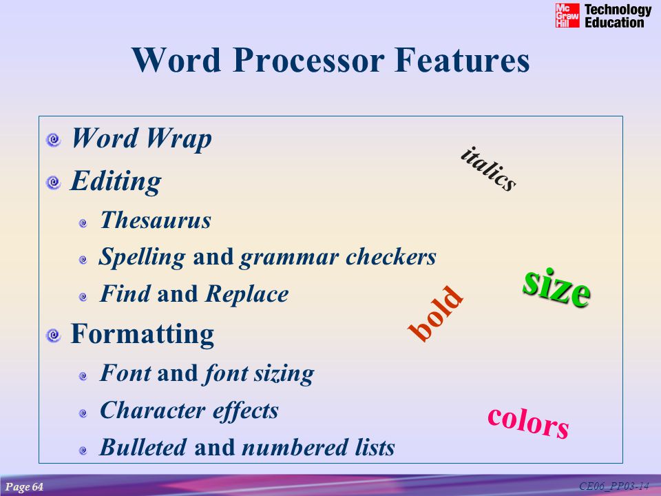 CE06_PP03-14 Word Processor Features Word Wrap Editing Thesaurus Spelling and grammar checkers Find and Replace Formatting Font and font sizing Character effects Bulleted and numbered lists bold italics colors size Page 64
