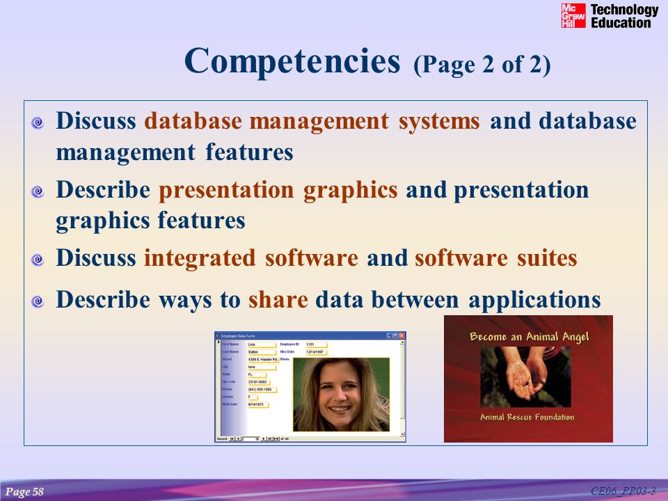 CE06_PP03-3 Competencies (Page 2 of 2) Discuss database management systems and database management features Describe presentation graphics and presentation graphics features Discuss integrated software and software suites Describe ways to share data between applications Page 58