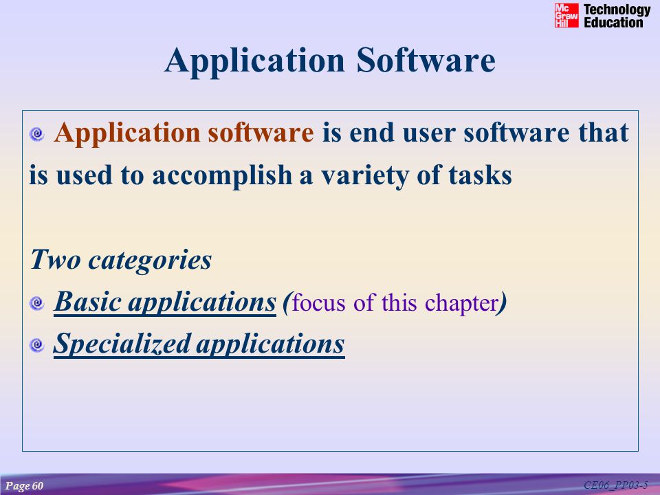 CE06_PP03-5 Application Software Application software is end user software that is used to accomplish a variety of tasks Two categories Basic applicationsBasic applications ( focus of this chapter ) Specialized applications Page 60