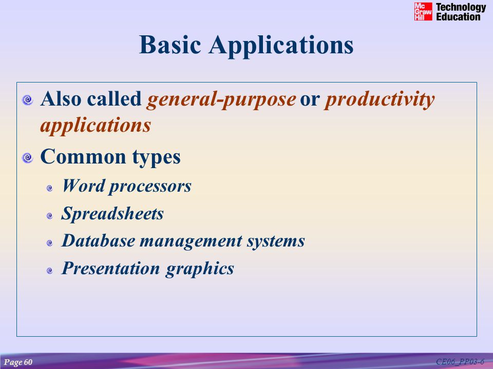 CE06_PP03-6 Basic Applications Also called general-purpose or productivity applications Common types Word processors Spreadsheets Database management systems Presentation graphics Page 60