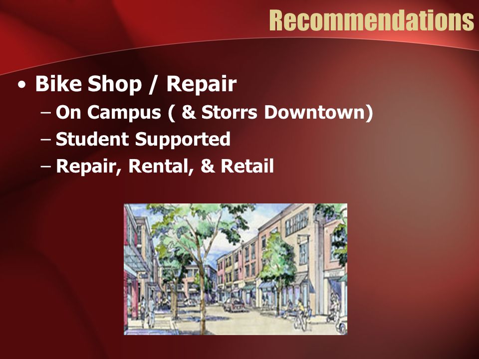 Recommendations Bike Shop / Repair –On Campus ( & Storrs Downtown) –Student Supported –Repair, Rental, & Retail