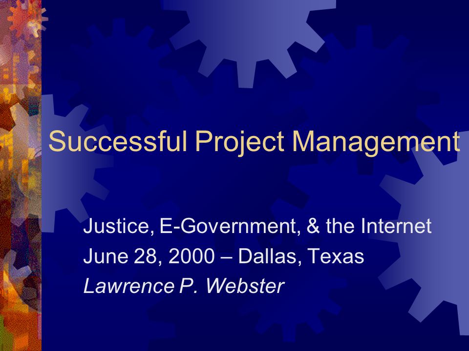 Successful Project Management Justice, E-Government, & the Internet June 28, 2000 – Dallas, Texas Lawrence P.