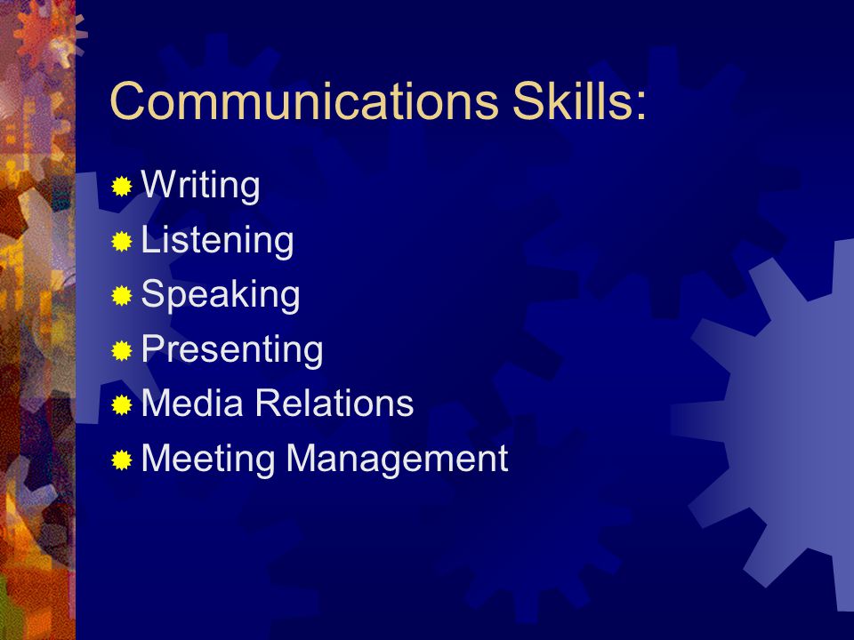 Communications Skills:  Writing  Listening  Speaking  Presenting  Media Relations  Meeting Management