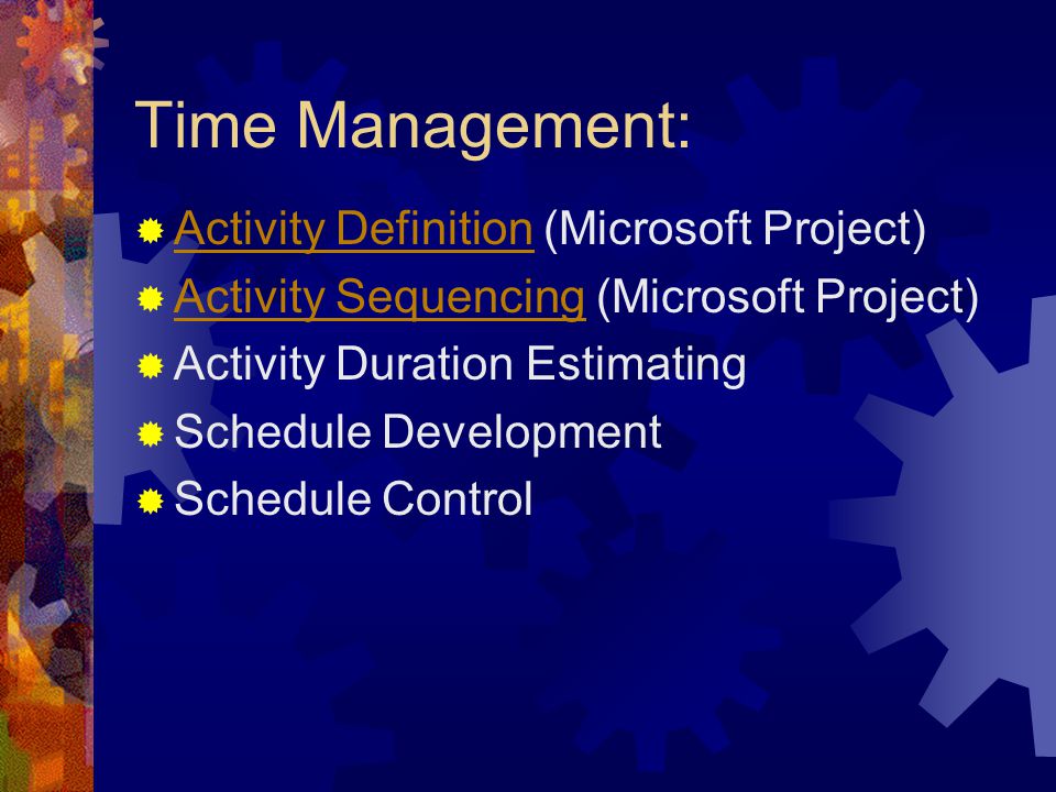 Time Management:  Activity Definition (Microsoft Project) Activity Definition  Activity Sequencing (Microsoft Project) Activity Sequencing  Activity Duration Estimating  Schedule Development  Schedule Control