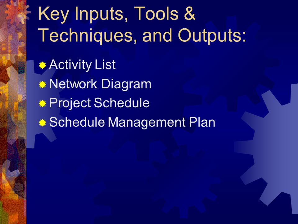 Key Inputs, Tools & Techniques, and Outputs:  Activity List  Network Diagram  Project Schedule  Schedule Management Plan