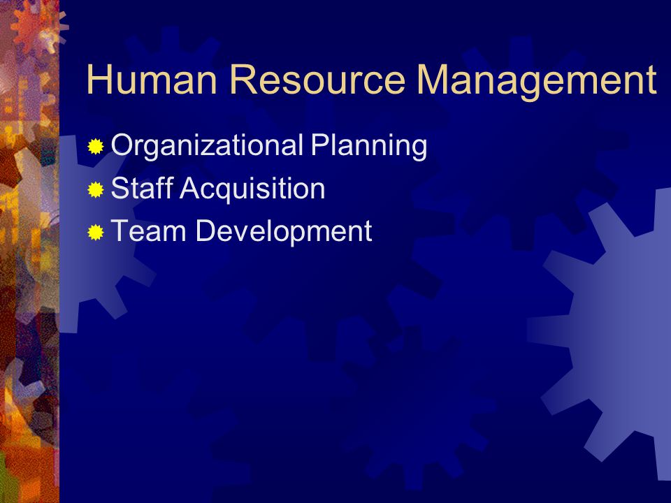 Human Resource Management  Organizational Planning  Staff Acquisition  Team Development