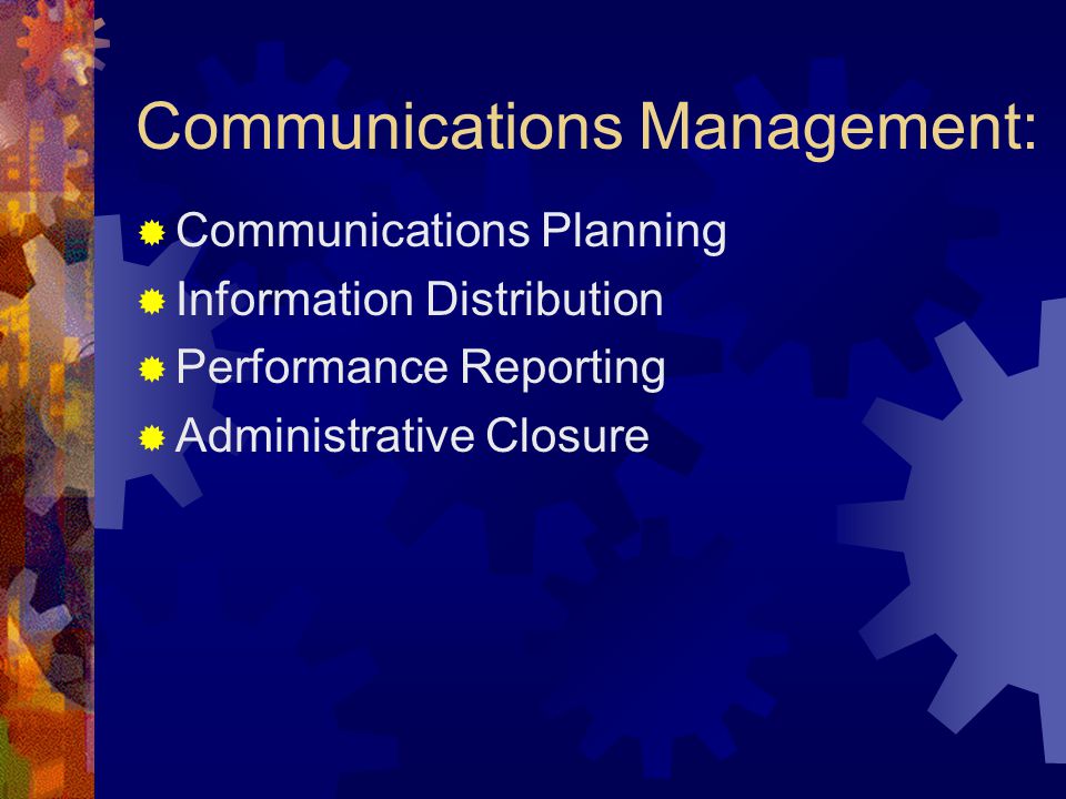 Communications Management:  Communications Planning  Information Distribution  Performance Reporting  Administrative Closure