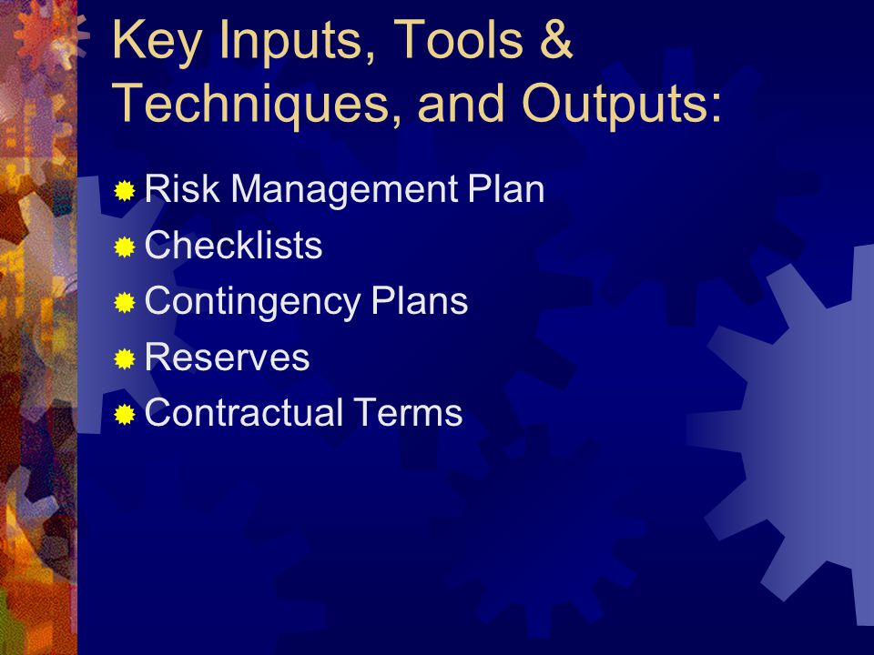 Key Inputs, Tools & Techniques, and Outputs:  Risk Management Plan  Checklists  Contingency Plans  Reserves  Contractual Terms