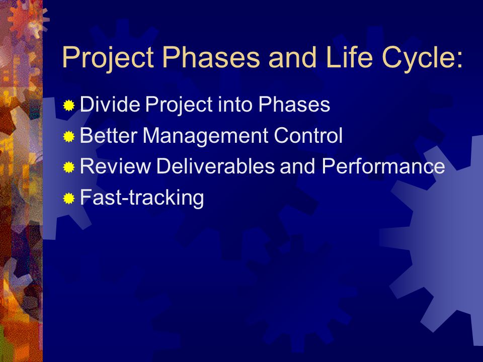 Project Phases and Life Cycle:  Divide Project into Phases  Better Management Control  Review Deliverables and Performance  Fast-tracking