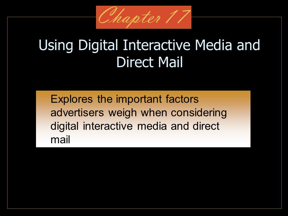 Chapter 17 Using Digital Interactive Media and Direct Mail Explores the important factors advertisers weigh when considering digital interactive media and direct mail